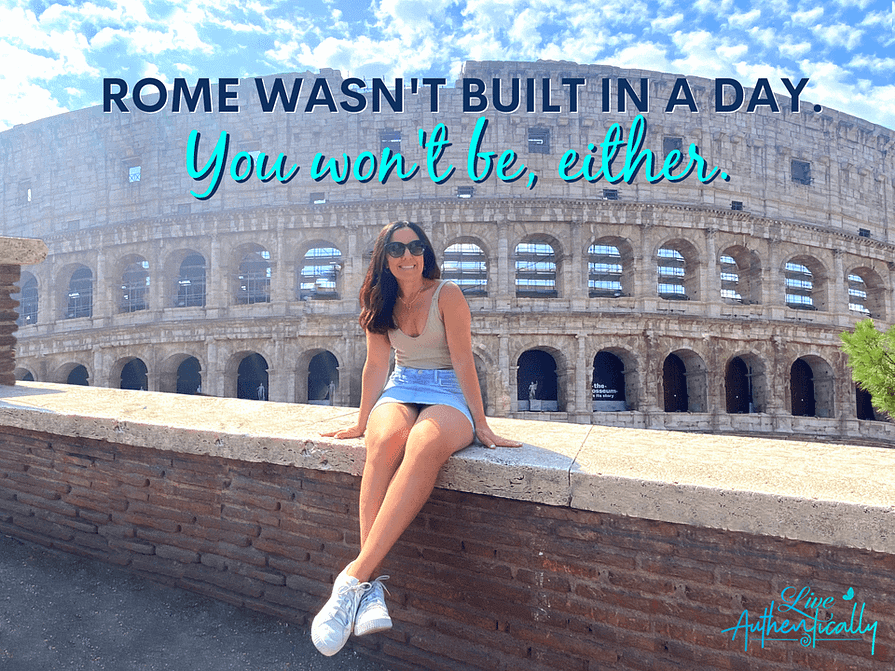 Rome Wasn’t Built in a Day.  You Won’t Be, Either.