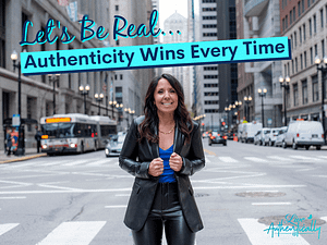 Let’s Be Real. Authenticity Wins Every Time