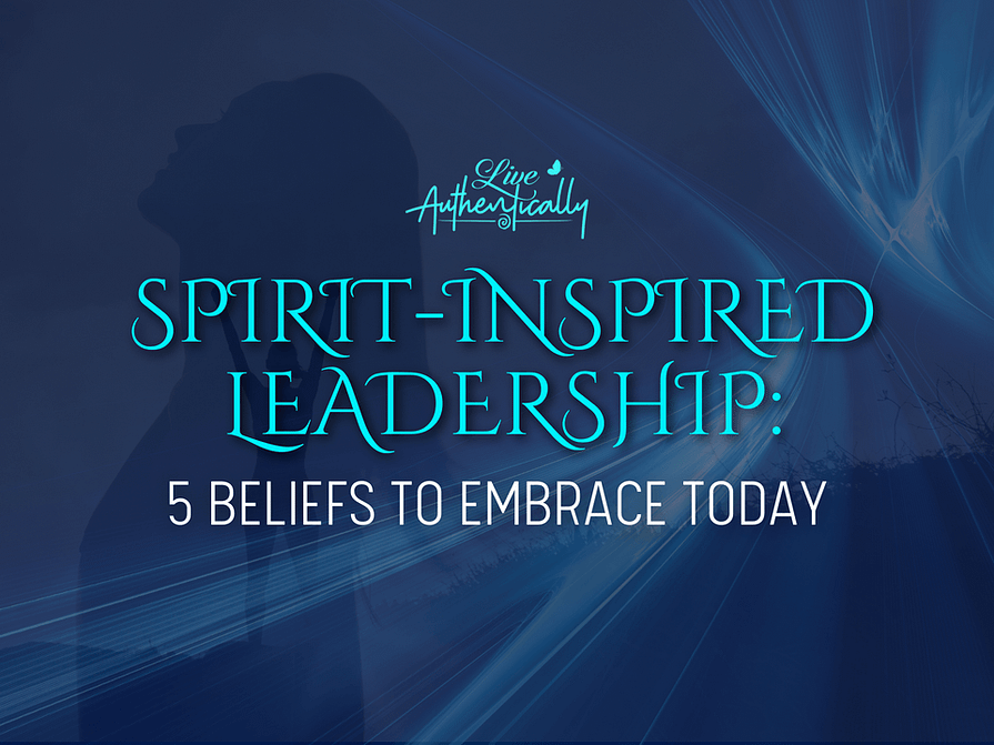 Spirit-Inspired Leadership: 5 Beliefs to Embrace Today