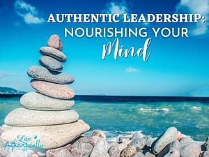 Authentic Leadership Nourishing Your Mind