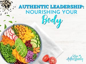 Authentic Leadership Nourishing Your Body