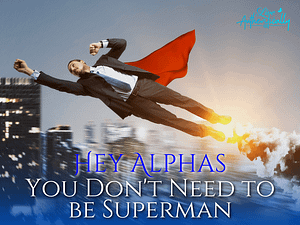 Hey Alphas - You Don’t Need to be Superman